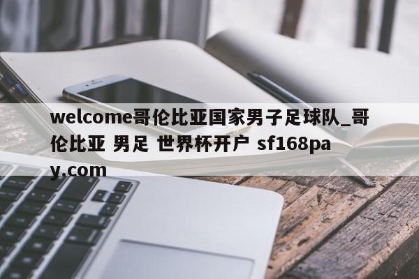 welcome哥伦比亚国家男子足球队_哥伦比亚 男足 世界杯开户 sf168pay.com