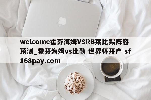 welcome霍芬海姆VSRB莱比锡阵容预测_霍芬海姆vs比勒 世界杯开户 sf168pay.com