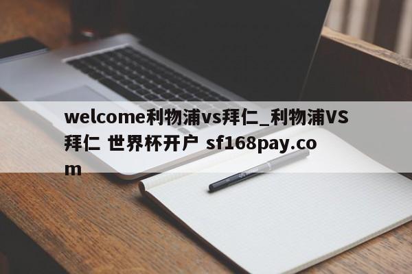 welcome利物浦vs拜仁_利物浦VS拜仁 世界杯开户 sf168pay.com