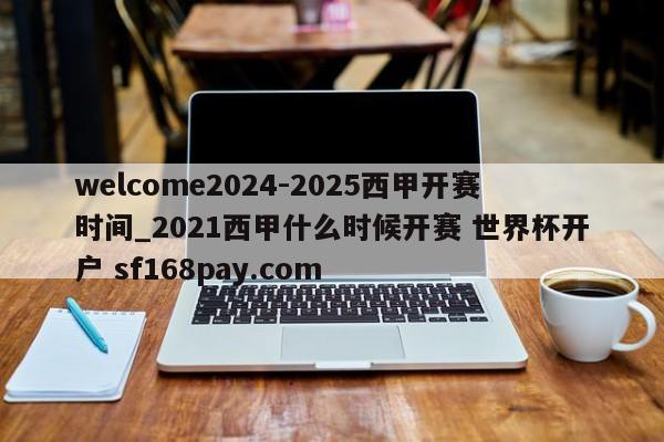 welcome2024-2025西甲开赛时间_2021西甲什么时候开赛 世界杯开户 sf168pay.com