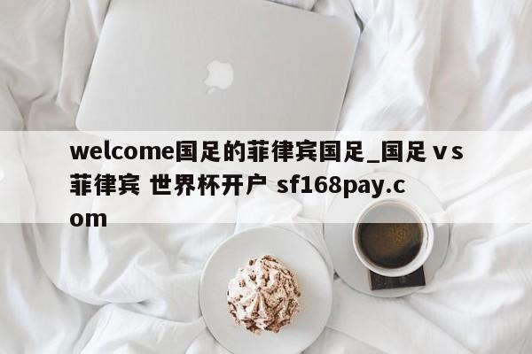 welcome国足的菲律宾国足_国足ⅴs菲律宾 世界杯开户 sf168pay.com