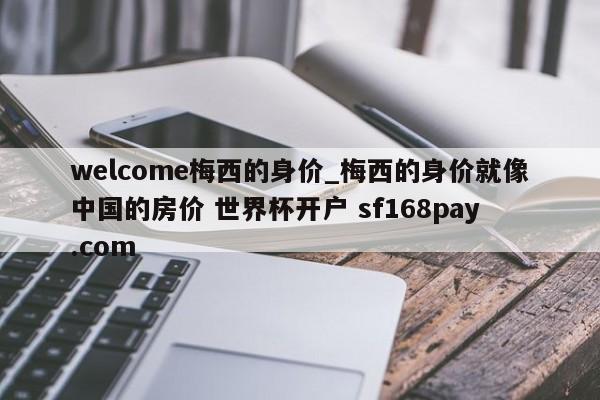 welcome梅西的身价_梅西的身价就像中国的房价 世界杯开户 sf168pay.com