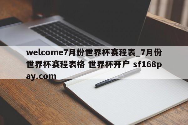 welcome7月份世界杯赛程表_7月份世界杯赛程表格 世界杯开户 sf168pay.com