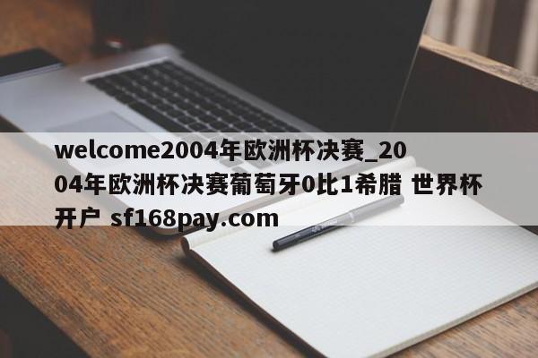 welcome2004年欧洲杯决赛_2004年欧洲杯决赛葡萄牙0比1希腊 世界杯开户 sf168pay.com