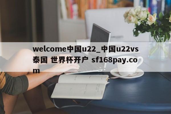 welcome中国u22_中国u22vs泰国 世界杯开户 sf168pay.com