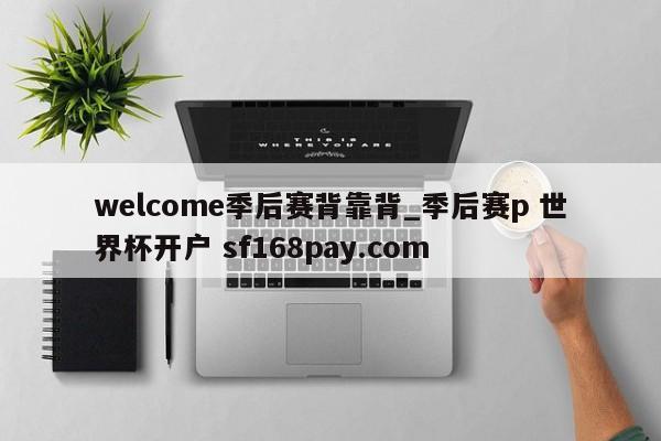 welcome季后赛背靠背_季后赛p 世界杯开户 sf168pay.com