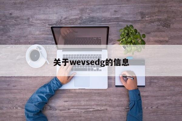 关于wevsedg的信息