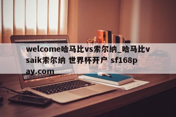 welcome哈马比vs索尔纳_哈马比vsaik索尔纳 世界杯开户 sf168pay.com