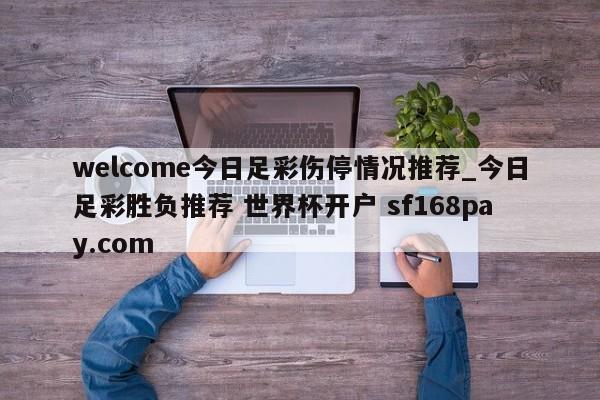welcome今日足彩伤停情况推荐_今日足彩胜负推荐 世界杯开户 sf168pay.com
