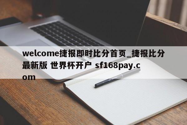 welcome捷报即时比分首页_捷报比分最新版 世界杯开户 sf168pay.com