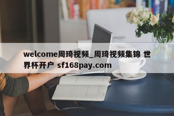 welcome周琦视频_周琦视频集锦 世界杯开户 sf168pay.com