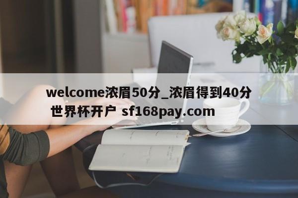 welcome浓眉50分_浓眉得到40分 世界杯开户 sf168pay.com