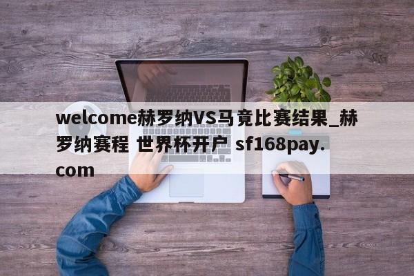 welcome赫罗纳VS马竟比赛结果_赫罗纳赛程 世界杯开户 sf168pay.com