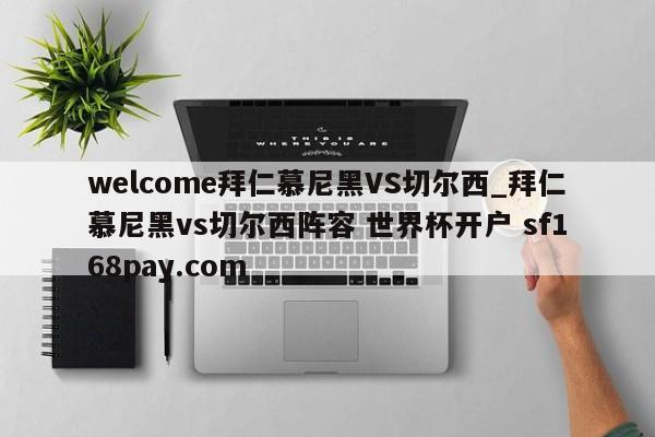 welcome拜仁慕尼黑VS切尔西_拜仁慕尼黑vs切尔西阵容 世界杯开户 sf168pay.com